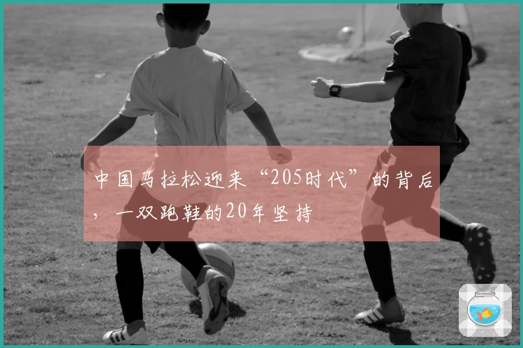 中国马拉松迎来“205时代”的背后，一双跑鞋的20年坚持