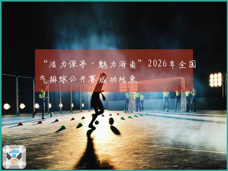 “活力保亭·魅力海南”2026年全国气排球公开赛成功结束