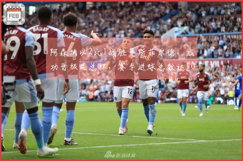 阿森纳以2比1战胜曼斯菲尔德，成功晋级足总杯，赛季进球总数达101球