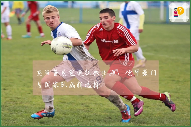 克洛普或重返执教生涯，德甲豪门与国家队成新选择