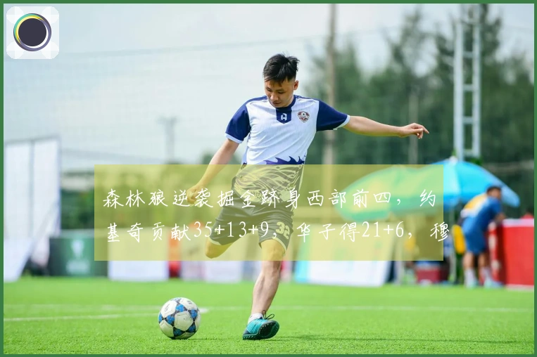 森林狼逆袭掘金跻身西部前四，约基奇贡献35+13+9，华子得21+6，穆雷斩获25分