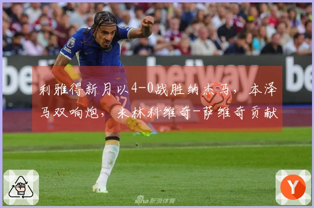 利雅得新月以4-0战胜纳杰马，本泽马双响炮，米林科维奇-萨维奇贡献1助攻1进球