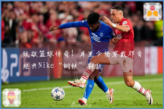 致敬篮球传奇！库里今场穿戴邓肯经典Nike“钢铁”鞋款