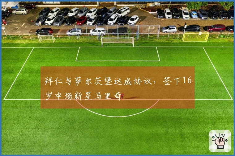 拜仁与萨尔茨堡达成协议，签下16岁中场新星马里奇