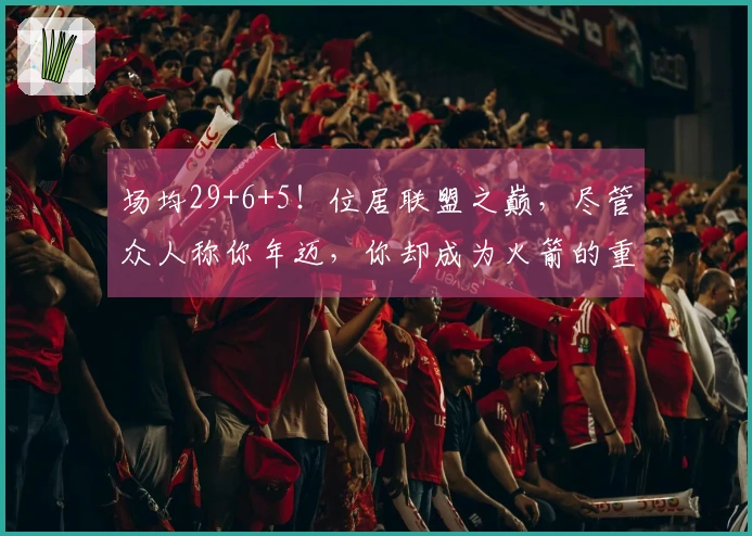 场均29+6+5！位居联盟之巅，尽管众人称你年迈，你却成为火箭的重要支柱