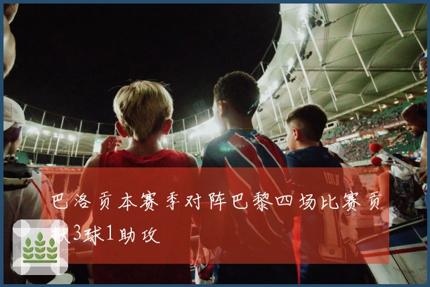 巴洛贡本赛季对阵巴黎四场比赛贡献3球1助攻