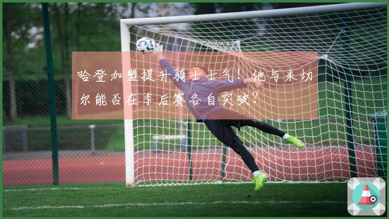 哈登加盟提升骑士士气！他与米切尔能否在季后赛各自突破？