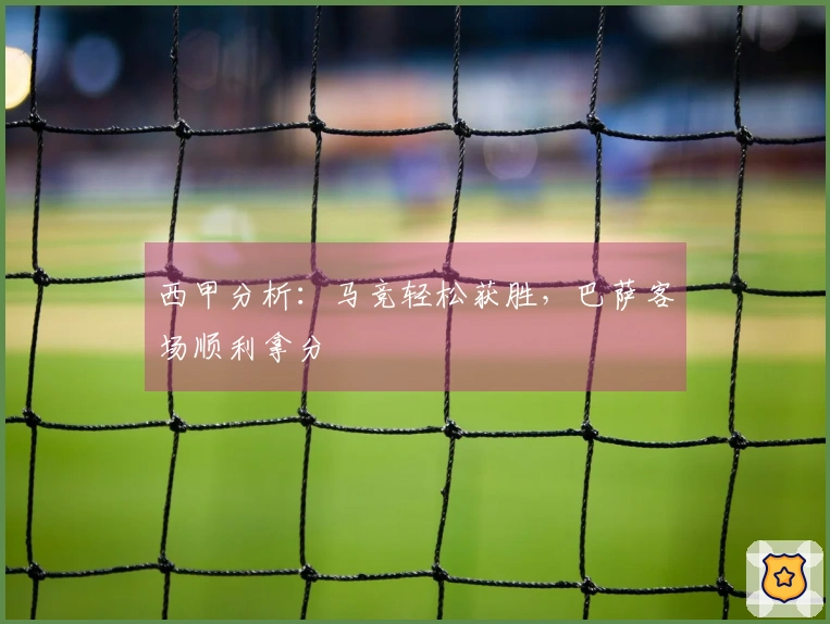 西甲分析：马竞轻松获胜，巴萨客场顺利拿分