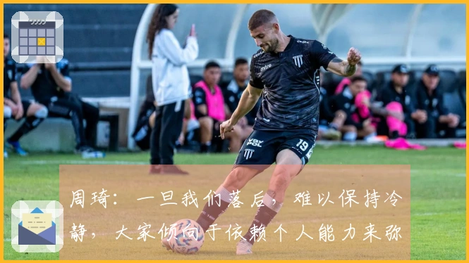 周琦：一旦我们落后，难以保持冷静，大家倾向于依赖个人能力来弥补不足