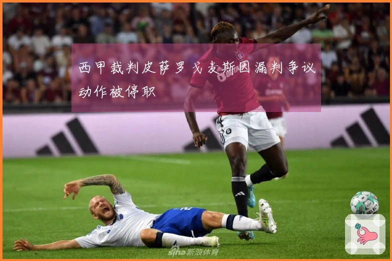 西甲裁判皮萨罗戈麦斯因漏判争议动作被停职
